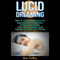 Lucid Dreaming: How to Use Lucid Dreams to Improve Your Confidence, Conquer Your Fears, and Solve Your Problems