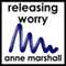 Releasing Worry: Practical techniques to let go of anxiety and ease stress
