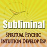 Subliminal Psychic Intuition: Develop Esp Channeling Spiritual Mind Expansion Meditation Binaural Beats Solfeggio Harmonics