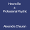 How to Be a Professional Psychic (Unabridged) audio book by Alexandra Chauran