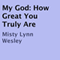 My God: How Great You Truly Are (Unabridged) audio book by Misty Lynn Wesley