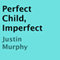 Perfect Child, Imperfect (Unabridged) audio book by Justin Murphy