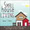 Small House Living: How to Improve Your Finances, Declutter Your Life and Be Happier by Living in a Small House (Unabridged) audio book by Jason T. Clark