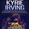 Kyrie Irving: The Inspiring Story of One of Basketball's Most Versatile Point Guards (Unabridged)