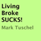 Living Broke SUCKS! (Unabridged) audio book by Mark Tuschel