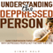 Understanding the Depressed Person: Gain Compassion Through Learning Why Depressed People Act the Way They Do (Unabridged) audio book by Cindy Help