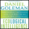 Ecological Intelligence: How Knowing the Hidden Impacts of What We Buy Can Change Everything (Unabridged) audio book by Daniel Goleman