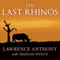 The Last Rhinos: My Battle to Save One of the World's Greatest Creatures (Unabridged) audio book by Lawrence Anthony, Graham Spence