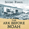 The Ark Before Noah: Decoding the Story of the Flood (Unabridged) audio book by Irving Finkel