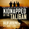 Kidnapped by the Taliban: A Story of Terror, Hope, and Rescue by SEAL Team Six (Unabridged) audio book by Dilip Joseph