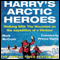 Harry's Arctic Heroes: Walking with the Wounded on the Expedition of a Lifetime (Unabridged) audio book by Mark McCrum
