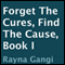 Forget the Cures, Find the Cause: Book I