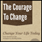 The Courage to Change: A Self Help Guide on Changing Your Life, Career and Habits