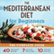 The Mediterranean Diet for Beginners: The Complete Guide - 40 Delicious Recipes, 7-Day Diet Meal Plan, and 10 Tips for Success