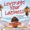 Leverage Your Laziness: How to Do What You Love, ALL THE TIME!