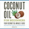 Coconut Oil for Beginners: Your Coconut Oil Miracle Guide: Health Cures, Beauty, Weight Loss, and Delicious Recipes