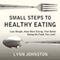 Small Steps to Healthy Eating: Lose Weight, Have More Energy, Feel Better Eating the Foods You Love!