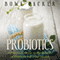 Probiotics: A Practical Guide to the Benefits of Probiotics and Your Health