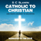Catholic to Christian: An Exploration of Catholicism and One Man's Journey from Darkness into God's Wonderful Light