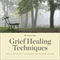 Grief Healing Techniques: Step-by-Step Support for Working Through Grief and Loss