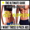 I Want Those 6 Pack Abs: The Ultimate Guide to Ripped Abs Fast
