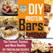 DIY Protein Bars: The Fastest, Easiest, and Most Healthy DIY Protein Bar Recipes