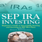 SEP IRA Investing: Beginner's Guide to Successfully Starting and Investing in SEP IRA Plans