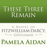 These Three Remain: A Novel of Fitzwilliam Darcy, Gentleman