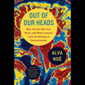 Out of Our Heads: You Are Not Your Brain, and Other Lessons from the Biology of Consciousness