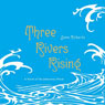 Three Rivers Rising: A Novel of the Johnstown Flood