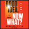 Good Idea. Now What?: How to Move Ideas to Execution