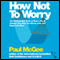 How Not to Worry: The Remarkable Truth of How a Small Change Can Help You Stress Less and Enjoy Life More