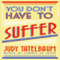 You Don't Have to Suffer: A Handbook for Moving Beyond Life's Crises