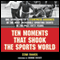 Ten Moments That Shook the Sports World: One Sportswriter's Eyewitness Accounts of the Most Incredible Sporting Events of the Past Fifty Years