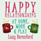 Happy Relationships at Home, Work & Play