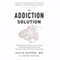 The Addiction Solution: Unraveling the Mysteries of Addiction Through Cutting-Edge Brain Science