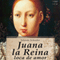Juana la Reina, loca de amor