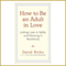 How to Be an Adult in Love: Letting Love in Safely and Showing It Recklessly