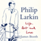 Philip Larkin: Life, Art and Love