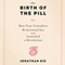 The Birth of the Pill: How Four Crusaders Reinvented Sex and Launched a Revolution