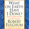 What on Earth Have I Done?: Stories, Observations, and Affirmations