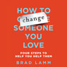 How to Change Someone You Love: Four Steps to Help You Help Them