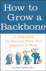 How to Grow a Backbone: 10 Strategies for Gaining Power and Influence at Work