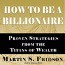 How to Be a Billionaire: Proven Strategies from the Titans of Wealth