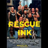 Rescue Ink: How Ten Guys Saved Countless Dogs and Cats, Twelve Horses, Five Pigs, One Duck, and a Few Turtles