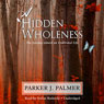 A Hidden Wholeness: The Journey Toward an Undivided Life