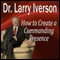 How to Create a Commanding Presence: Learn Strategies for Presenting Powerfully & Persuasively