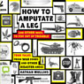How to Amputate a Leg and Other Ways to Stay Out of Trouble: True Tales from War Zones and Other Disaster Areas