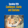 Speaking With Confidence, Clarity and Charisma: How to Express Yourself Clearly and Effectively in Meetings, on the Phone, and in Face-to-Face Conversations