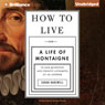 How to Live: Or a Life of Montaigne in One Question and Twenty Attempts at an Answer